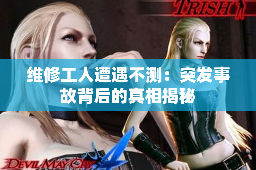 维修工人遭遇不测：突发事故背后的真相揭秘