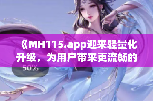 《MH115.app迎来轻量化升级，为用户带来更流畅的体验》
