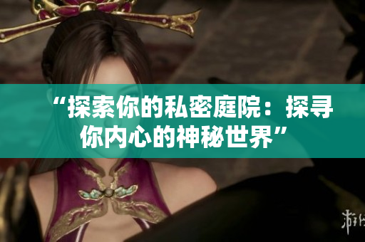 “探索你的私密庭院：探寻你内心的神秘世界”