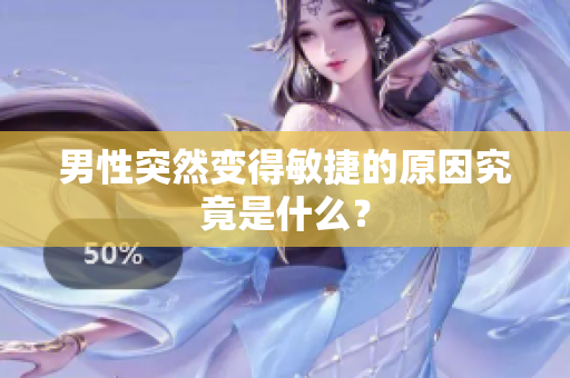 男性突然变得敏捷的原因究竟是什么？