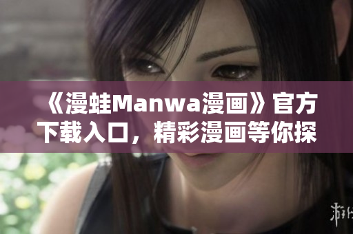 《漫蛙Manwa漫画》官方下载入口，精彩漫画等你探索！