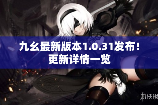 九幺最新版本1.0.31发布！更新详情一览