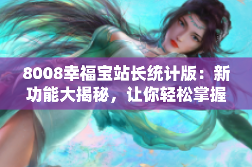 8008幸福宝站长统计版：新功能大揭秘，让你轻松掌握网站运营数据！