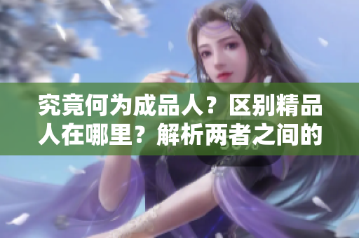 究竟何为成品人？区别精品人在哪里？解析两者之间的差异