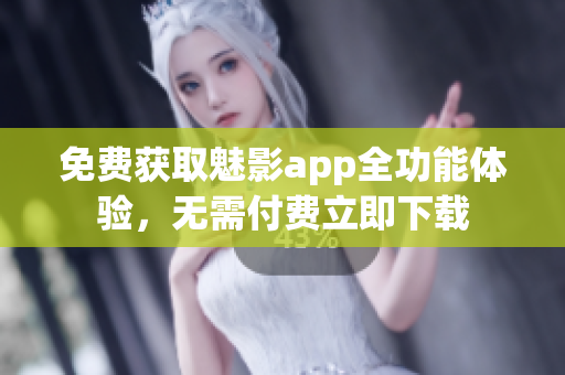 免费获取魅影app全功能体验，无需付费立即下载