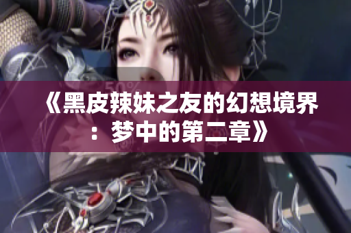 《黑皮辣妹之友的幻想境界：梦中的第二章》