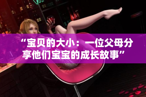 “宝贝的大小：一位父母分享他们宝宝的成长故事”