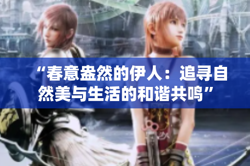 “春意盎然的伊人：追寻自然美与生活的和谐共鸣”