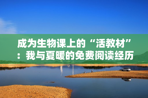 成为生物课上的“活教材”：我与夏暖的免费阅读经历