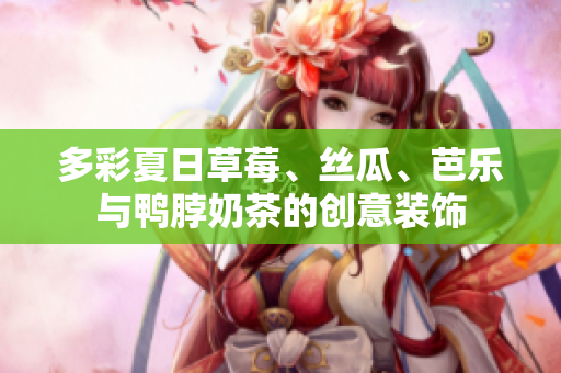 多彩夏日草莓、丝瓜、芭乐与鸭脖奶茶的创意装饰