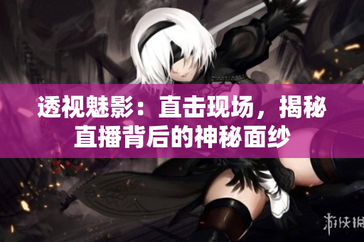 透视魅影：直击现场，揭秘直播背后的神秘面纱