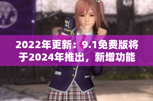 2022年更新：9.1免费版将于2024年推出，新增功能揭秘