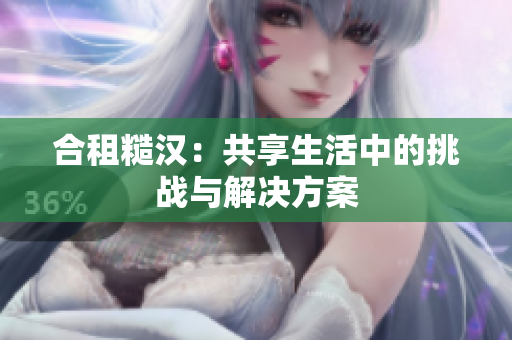合租糙汉：共享生活中的挑战与解决方案