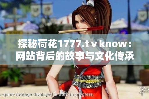探秘荷花1777.tⅴknow：网站背后的故事与文化传承