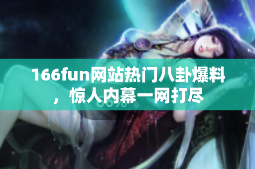 166fun网站热门八卦爆料，惊人内幕一网打尽