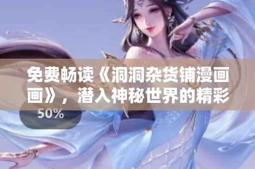 免费畅读《洞洞杂货铺漫画画》，潜入神秘世界的精彩冒险!