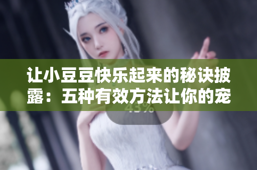 让小豆豆快乐起来的秘诀披露：五种有效方法让你的宠物享受幸福生活