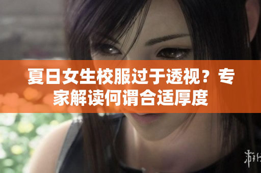 夏日女生校服过于透视？专家解读何谓合适厚度