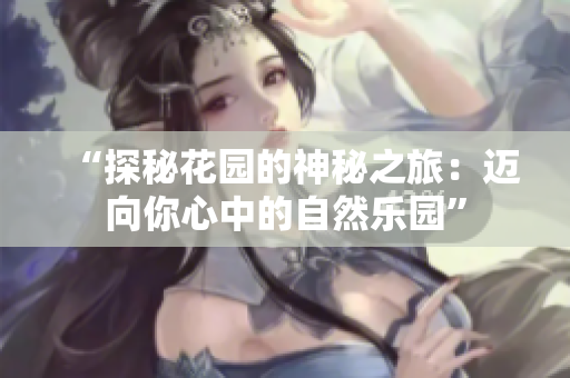 “探秘花园的神秘之旅：迈向你心中的自然乐园”