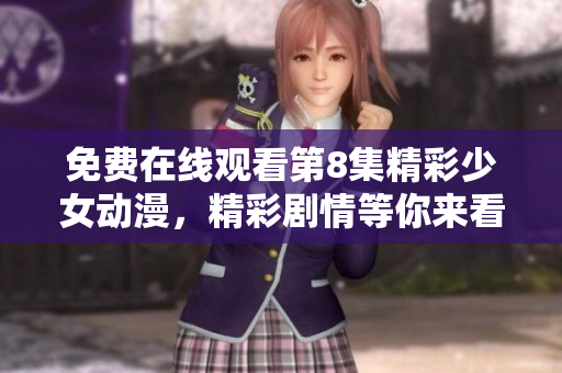免费在线观看第8集精彩少女动漫，精彩剧情等你来看