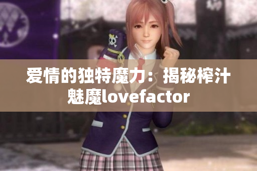 爱情的独特魔力：揭秘榨汁魅魔lovefactor
