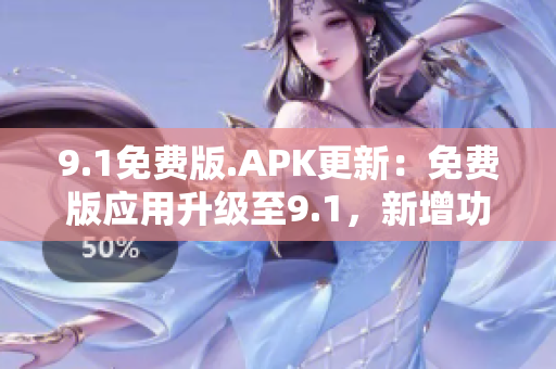 9.1免费版.APK更新：免费版应用升级至9.1，新增功能和改进效能