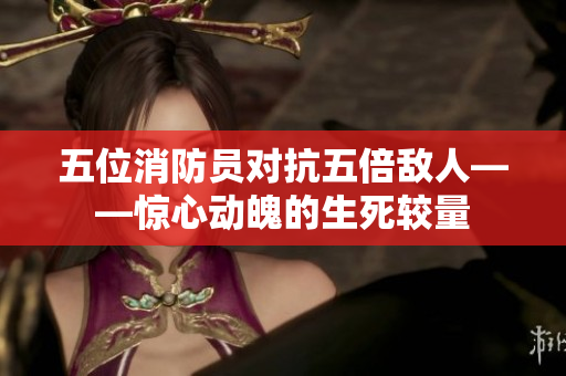 五位消防员对抗五倍敌人——惊心动魄的生死较量
