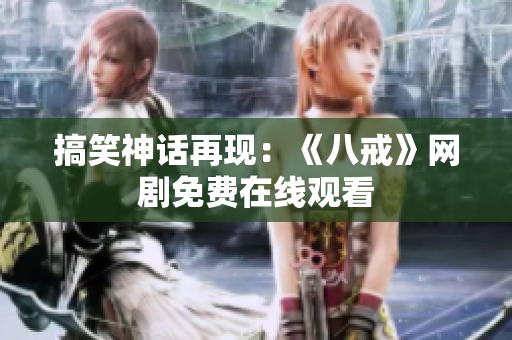 搞笑神话再现：《八戒》网剧免费在线观看