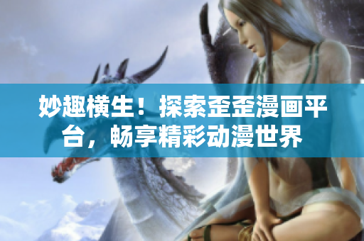 妙趣横生！探索歪歪漫画平台，畅享精彩动漫世界