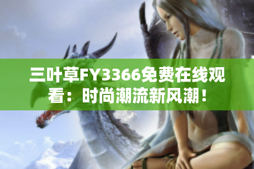 三叶草FY3366免费在线观看：时尚潮流新风潮！