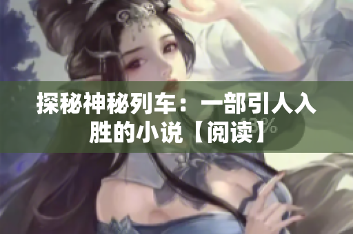 探秘神秘列车：一部引人入胜的小说【阅读】