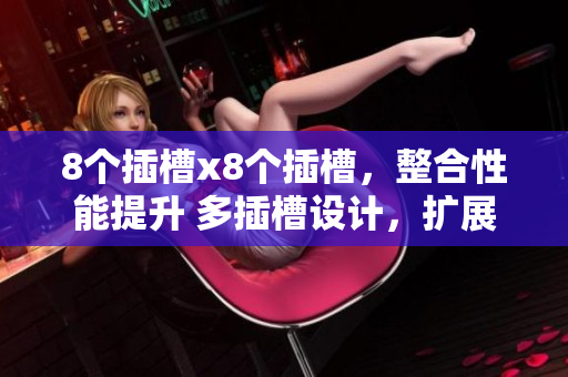 8个插槽x8个插槽，整合性能提升 多插槽设计，扩展更自由