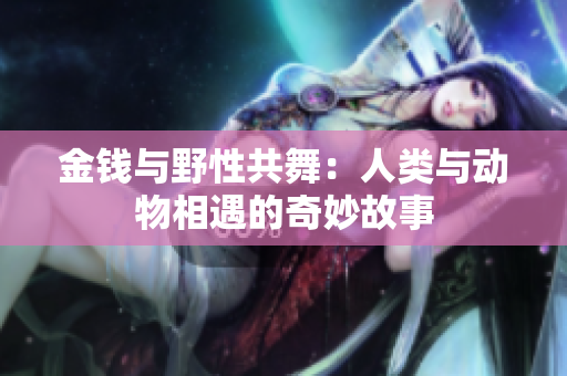 金钱与野性共舞：人类与动物相遇的奇妙故事