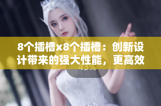 8个插槽x8个插槽：创新设计带来的强大性能，更高效率