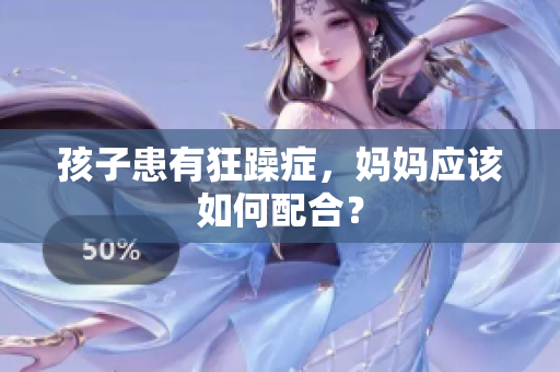 孩子患有狂躁症，妈妈应该如何配合？