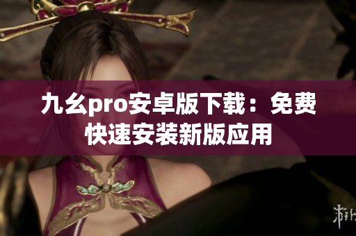 九幺pro安卓版下载：免费快速安装新版应用