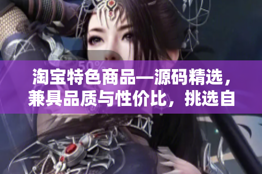 淘宝特色商品—源码精选，兼具品质与性价比，挑选自1688钻石店铺