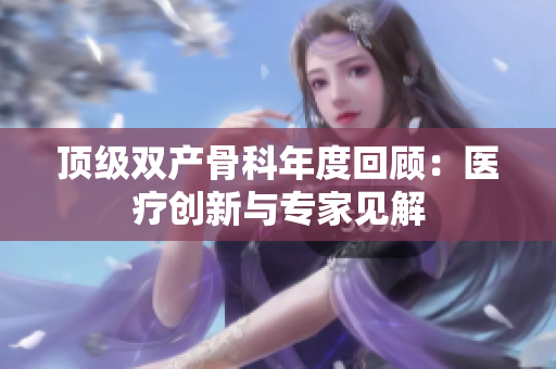 顶级双产骨科年度回顾：医疗创新与专家见解