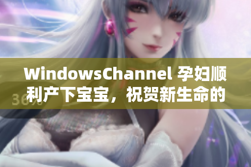 WindowsChannel 孕妇顺利产下宝宝，祝贺新生命的诞生