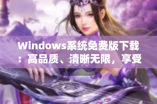 Windows系统免费版下载：高品质、清晰无限，享受畅快体验