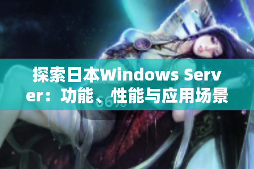 探索日本Windows Server：功能、性能与应用场景一揽