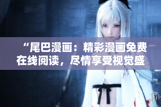 “尾巴漫画：精彩漫画免费在线阅读，尽情享受视觉盛宴！”