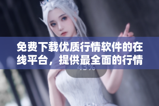 免费下载优质行情软件的在线平台，提供最全面的行情信息及数据更新