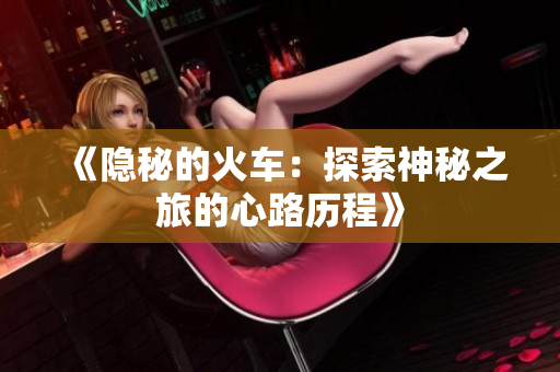 《隐秘的火车：探索神秘之旅的心路历程》