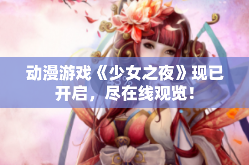 动漫游戏《少女之夜》现已开启，尽在线观览！