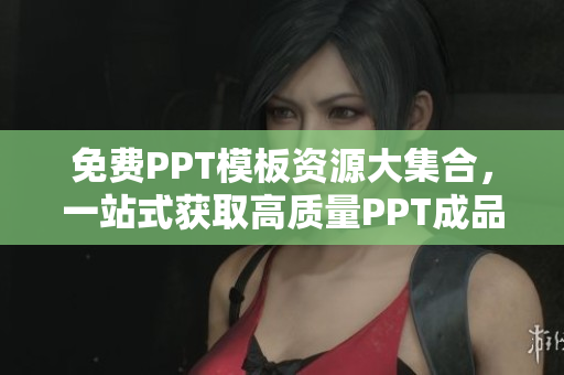 免费PPT模板资源大集合，一站式获取高质量PPT成品网站列表