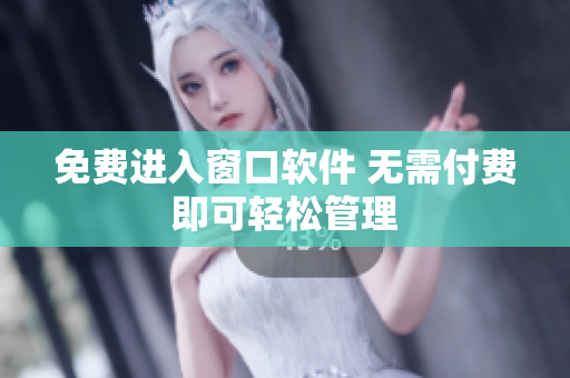 免费进入窗口软件 无需付费即可轻松管理