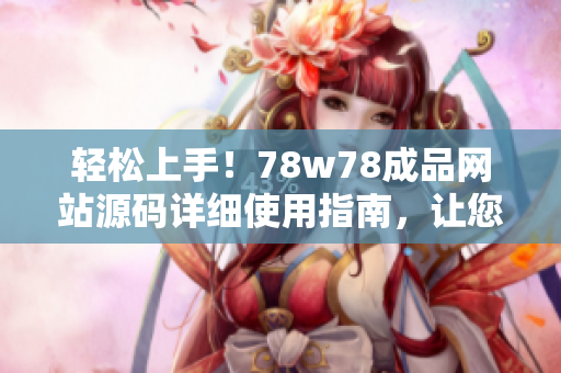 轻松上手！78w78成品网站源码详细使用指南，让您快速打造个性化网站