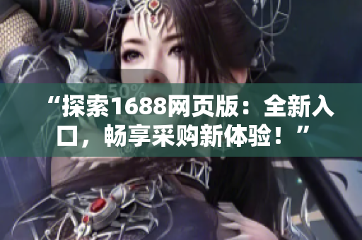 “探索1688网页版：全新入口，畅享采购新体验！”
