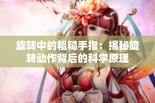 旋转中的粗糙手指：揭秘旋转动作背后的科学原理